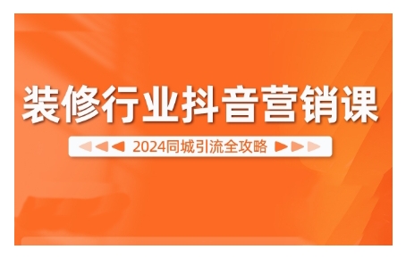 2024装修行业抖音营销课，同城引流全攻略-苍穹网创
