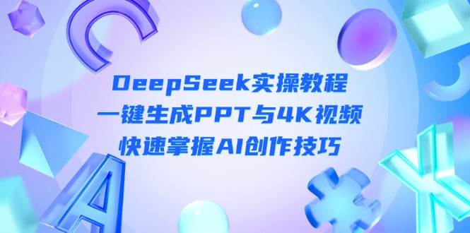 DeepSeek入门实操教程：一键生成PPT与4K视频，快速掌握AI创作技巧-苍穹网创