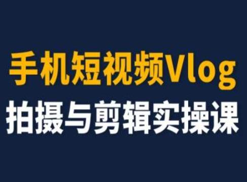 手机短视频Vlog拍摄与剪辑实操课，小白变大师-苍穹网创