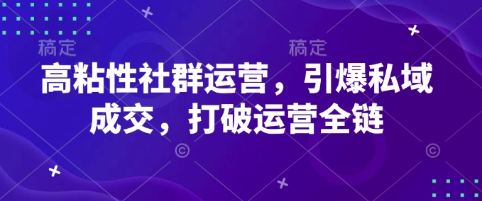 高粘性社群运营，引爆私域成交，打破运营全链-苍穹网创