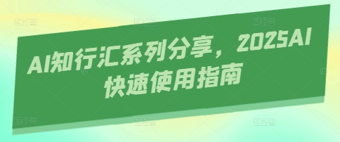 AI知行汇系列分享，2025AI快速使用指南-苍穹网创