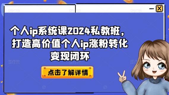 个人ip系统课2024私教班，打造高价值个人ip涨粉转化变现闭环-苍穹网创