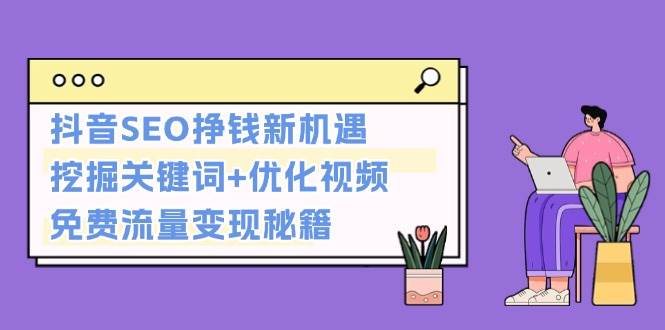 抖音SEO挣钱新机遇：挖掘关键词+优化视频，免费流量变现秘籍-苍穹网创