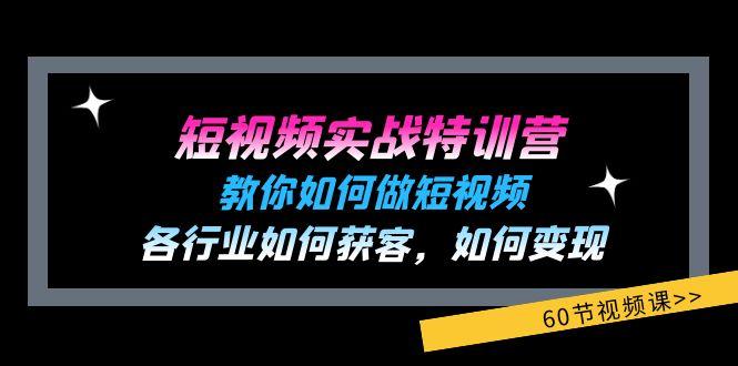 短视频实战特训营：教你如何做短视频，各行业如何获客，如何变现 (60节)-苍穹网创