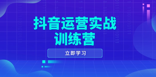 抖音运营实战训练营，0-1打造短视频爆款，涵盖拍摄剪辑、运营推广等全过程-苍穹网创