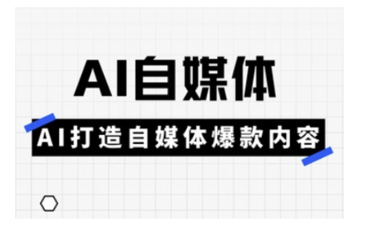 Ai自媒体实操课，AI打造自媒体爆款内容-苍穹网创