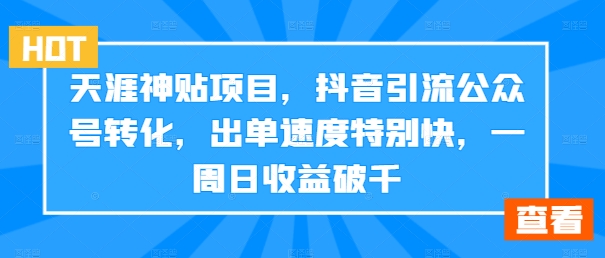天涯神贴项目，抖音引流公众号转化，出单速度特别快，一周日收益破千-苍穹网创