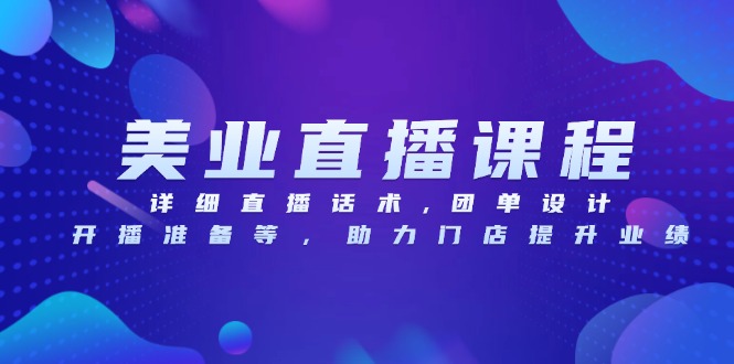 美业直播课程，详细直播话术,团单设计,开播准备等，助力门店提升业绩-苍穹网创