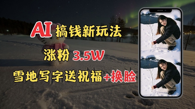 冬季搞钱新玩法，雪地写字表白送祝福、换脸，用免费AI手把手教你制作，轻松涨粉3.5w，接单到手软-苍穹网创