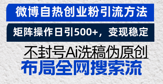 微博自热创业粉引流方法，矩阵操作日引500+，变现稳定，不封号Ai洗稿伪…-苍穹网创