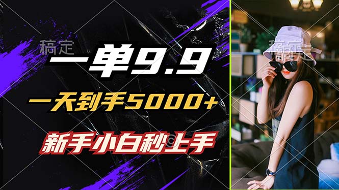 一单9.9，一天到手5000+，不挑人，小白当天上手，制作作品只需1分钟-苍穹网创