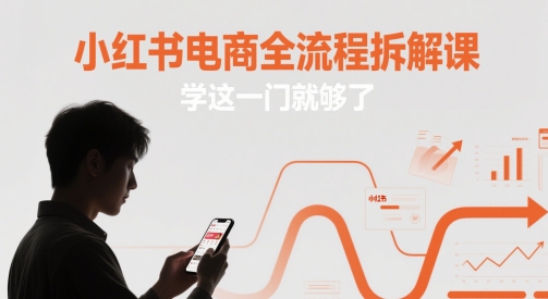 小红书电商全流程拆解课，学这一门就够了-苍穹网创