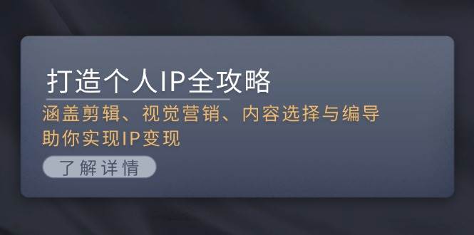 打造个人IP全攻略：涵盖剪辑、视觉营销、内容选择与编导，助你实现IP变现-苍穹网创