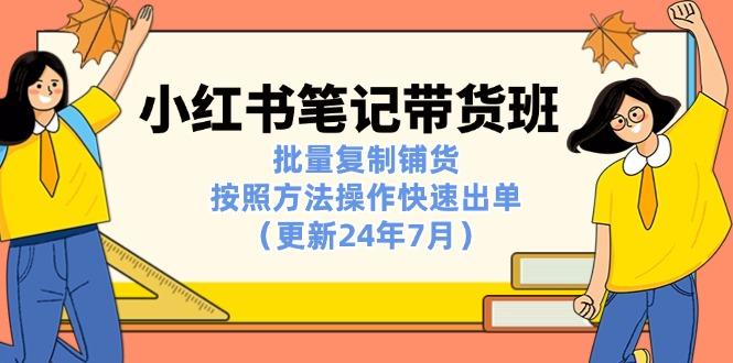 小红书笔记-带货班：批量复制铺货，按照方法操作快速出单(更新24年7月-苍穹网创