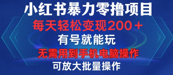 小红书暴力零撸项目，有号就能玩，单号每天变现1到15元，可放大批量操作，无需手机电脑操作【揭秘】-苍穹网创