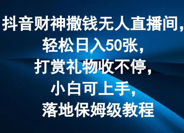抖音财神撒钱无人直播间轻松日入50张，打赏礼物收不停，小白可上手，落地保姆级教程【揭秘】-苍穹网创