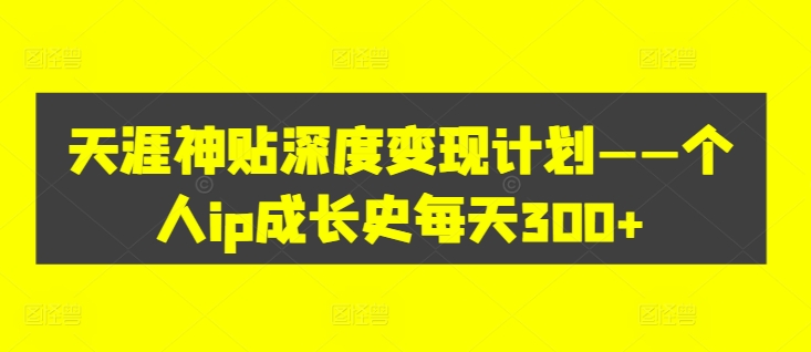 天涯神贴深度变现计划——个人ip成长史每天300+【揭秘】-苍穹网创