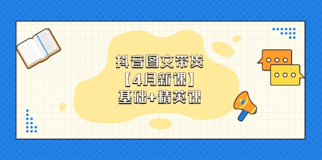 抖音图文带货【4月新课】基础+精英课：0基础小白必学 掌握各赛道带货技巧-苍穹网创