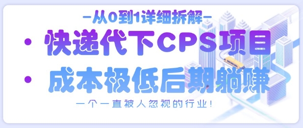从0到1详细拆解快递代下CPS项目，一个一直被人忽视的行业！-苍穹网创