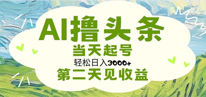 AI撸头条，轻松日入3000+无脑操作，当天起号，第二天见收益-苍穹网创