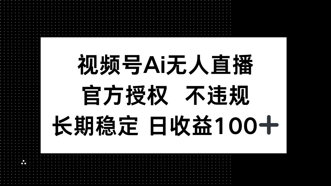 视频号AI无人直播，官方授权 不违规，单日平均收益100+-苍穹网创