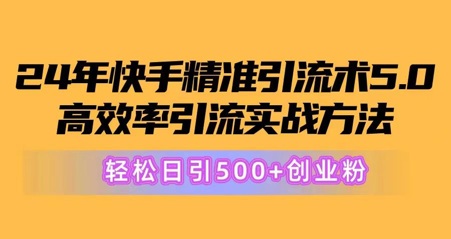 24年快手精准引流术5.0，高效率引流实战方法，轻松日引500+创业粉-苍穹网创