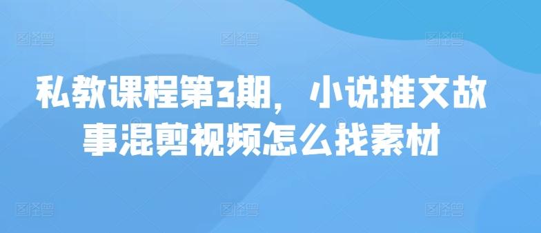 私教课程第3期，小说推文故事混剪视频怎么找素材-苍穹网创