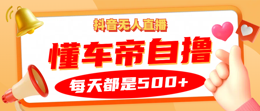 抖音无人直播“懂车帝”自撸玩法，每天2小时收益500+-苍穹网创
