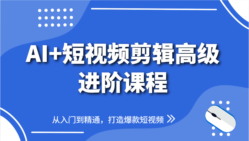 AI+短视频剪辑高级进阶课程，从入门到精通，打造爆款短视频-苍穹网创