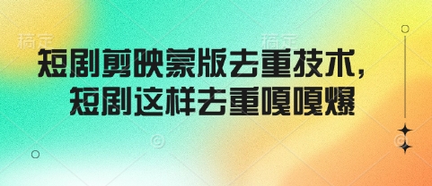 短剧剪映蒙版去重技术，短剧这样去重嘎嘎爆-苍穹网创