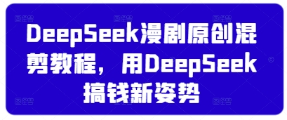 DeepSeek漫剧原创混剪教程，用DeepSeek搞钱新姿势-苍穹网创