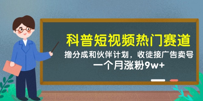 科普短视频热门赛道：撸分成和伙伴计划，收徒接广告卖号，一个月涨粉9w+-苍穹网创