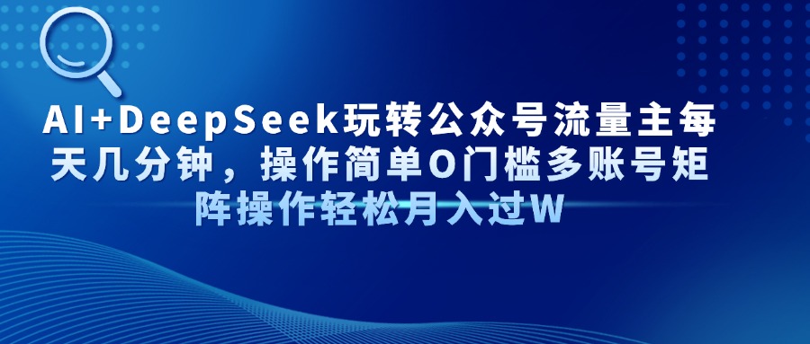 AI+DeepSeek玩转公众号流量主每天几分钟，操作简单O门槛多账号矩阵操作…-苍穹网创