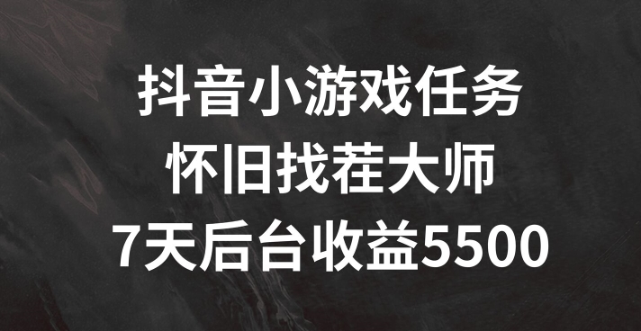 抖音小游戏任务，怀旧找茬，7天收入5500+【揭秘】-苍穹网创