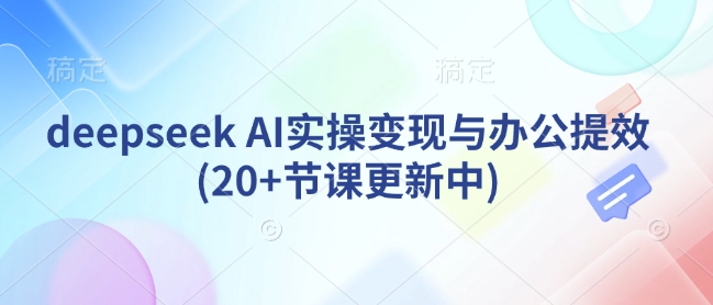 deepseek AI实操变现与办公提效(20+节课更新中)-苍穹网创