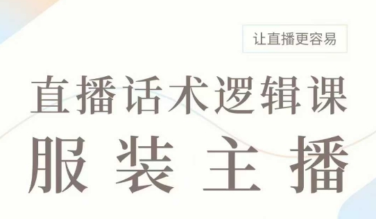 直播带货：服装主播话术逻辑课，服装主播话术大全，让直播更容易-苍穹网创