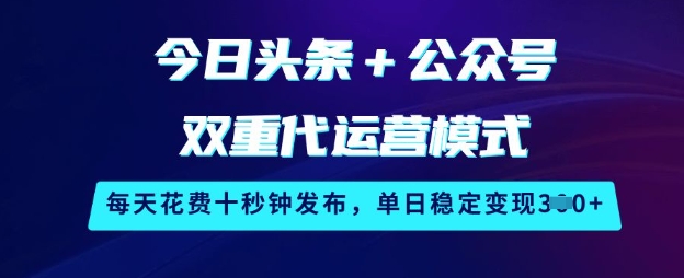 今日头条+公众号双重代运营模式，每天花费十秒钟发布，单日稳定变现3张【揭秘】-苍穹网创