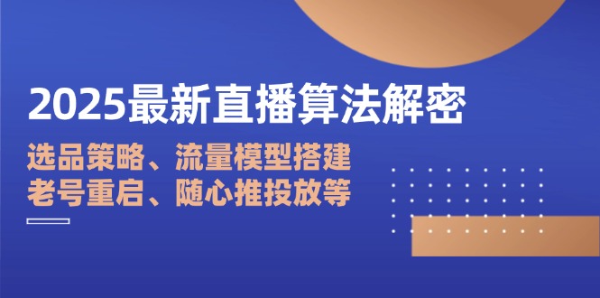 2025最新直播算法解密：选品策略、流量模型搭建、老号重启、随心推投放等-苍穹网创