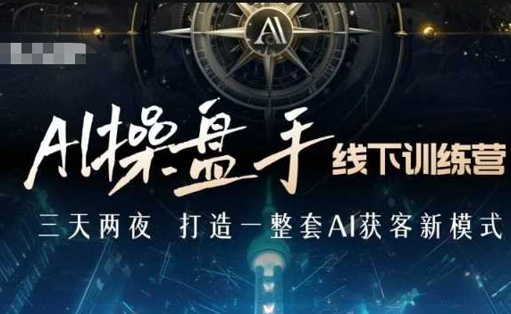 AI操盘手线下训练营，打造AI获客新模式，跟上ai时代，新商业-苍穹网创
