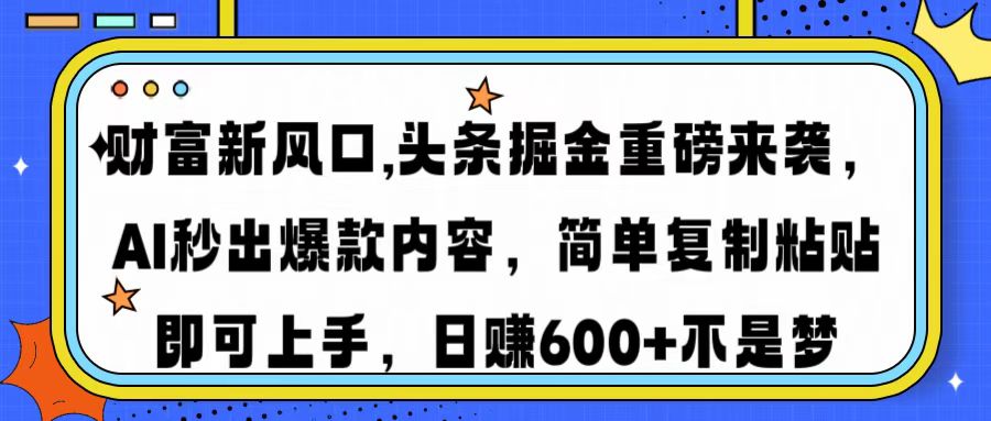 财富新风口,头条掘金重磅来袭AI秒出爆款内容简单复制粘贴即可上手，日…-苍穹网创