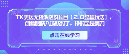 TK美区无货源店群项目【2.0整套玩法】，闭着眼睛入场就对了，挣的全是美刀-苍穹网创
