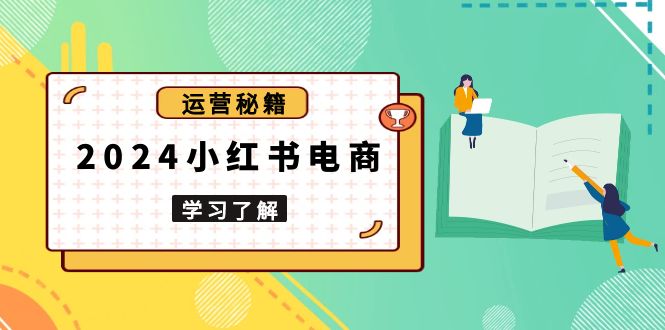2024小红书电商教程，从入门到实战，教你有效打造爆款店铺，掌握选品技巧-苍穹网创