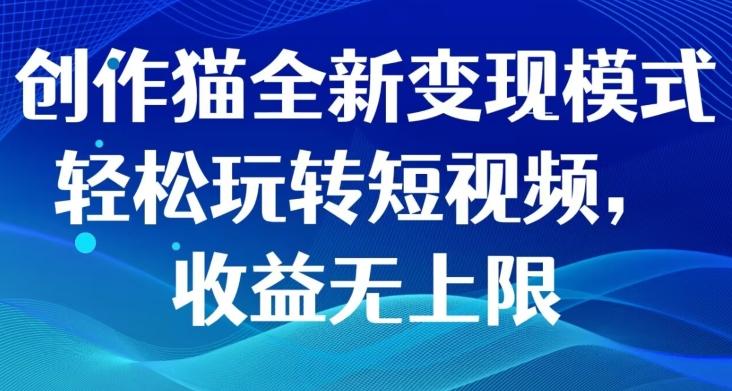 创作猫全新变现模式，轻松玩转短视频，收益无上限-苍穹网创