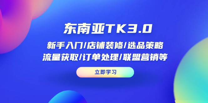 东南亚TK3.0：新手入门/店铺装修/选品策略/流量获取/订单处理/联盟营销等-苍穹网创