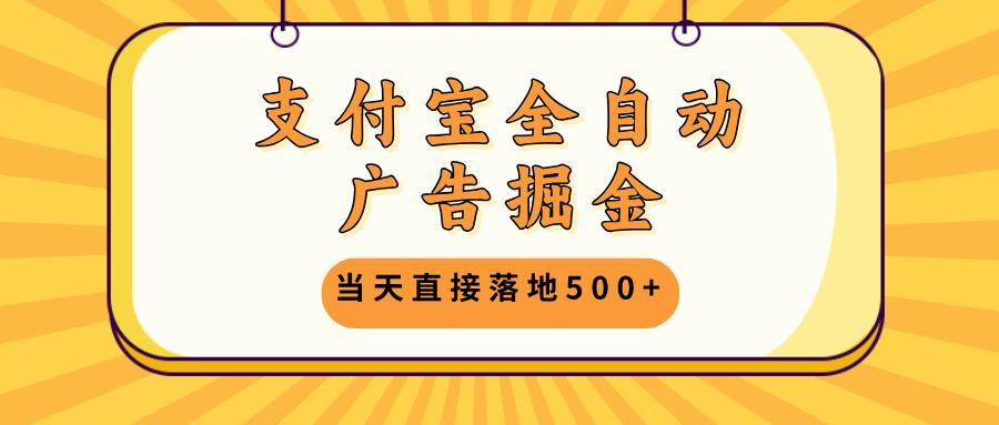 支付宝全自动广告掘金，当天直接落地500+，无需养鸡可矩阵放大操作-苍穹网创