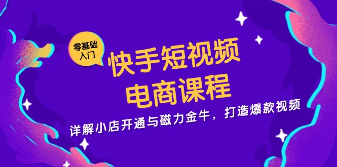 快手短视频电商课程，详解小店开通与磁力金牛，打造爆款视频-苍穹网创