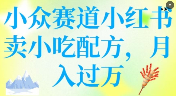 小众赛道小红书卖小吃配方，操作简单，月入过W-苍穹网创