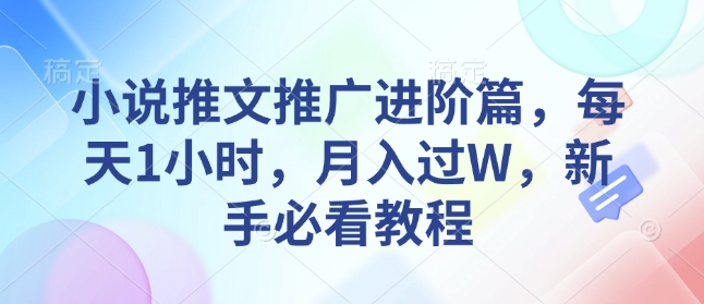 小说推文推广进阶篇，每天1小时，月入过W，新手必看教程-苍穹网创