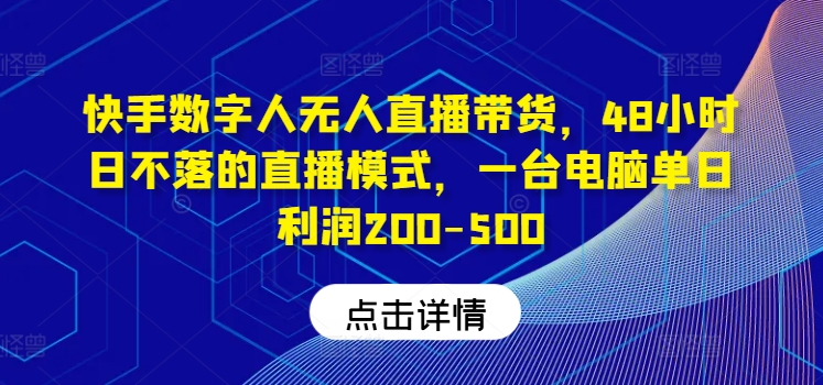 快手数字人无人直播带货，48小时日不落的直播模式，一台电脑单日利润200-500-苍穹网创