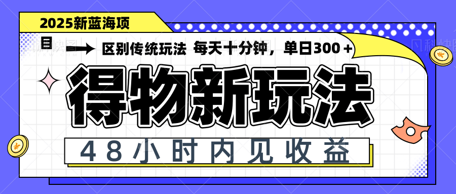 得物新玩法，48小时内见收益，一天变现300＋，可矩阵-苍穹网创